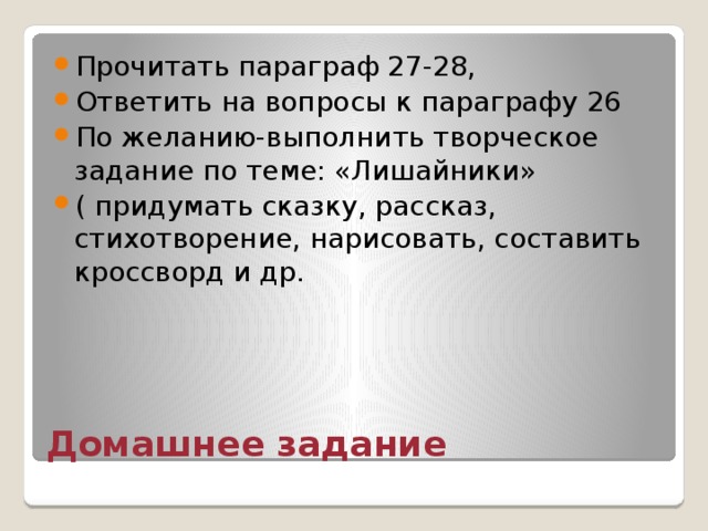 Прочитать параграф 27-28, Ответить на вопросы к параграфу 26 По желанию-выполнить творческое задание по теме: «Лишайники» ( придумать сказку, рассказ, стихотворение, нарисовать, составить кроссворд и др. Домашнее задание 