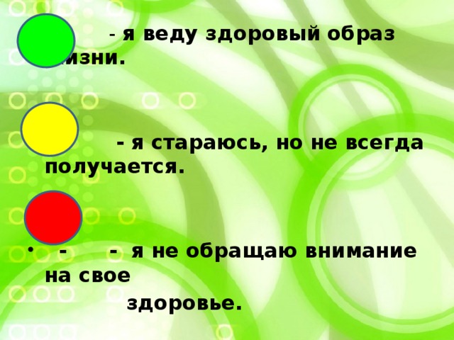  - я веду здоровый образ жизни.   - - я стараюсь, но не всегда получается.    - - я не обращаю внимание на свое  здоровье. 