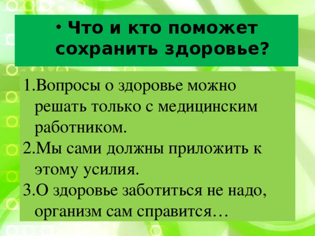 Что и кто поможет сохранить здоровье? Вопросы о здоровье можно решать только с медицинским работником. Мы сами должны приложить к этому усилия. О здоровье заботиться не надо, организм сам справится… 