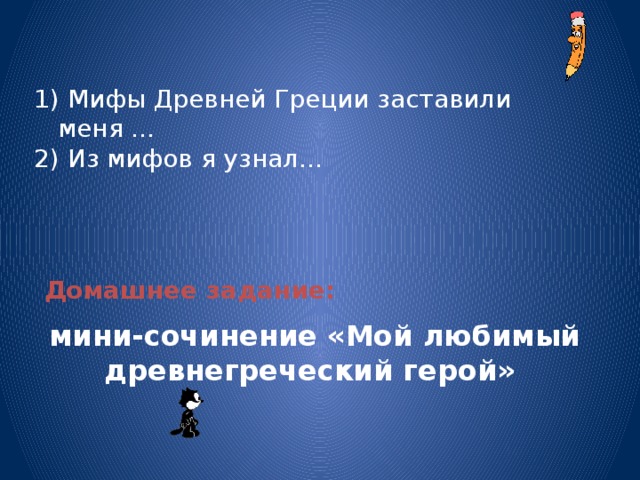  Мифы Древней Греции заставили меня … 2) Из мифов я узнал…  Домашнее задание:  мини-сочинение «Мой любимый древнегреческий герой» 