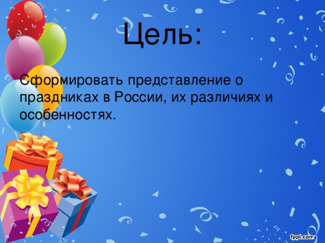 Цель: Сформировать представление о праздниках в России, их различиях и особенностях. 