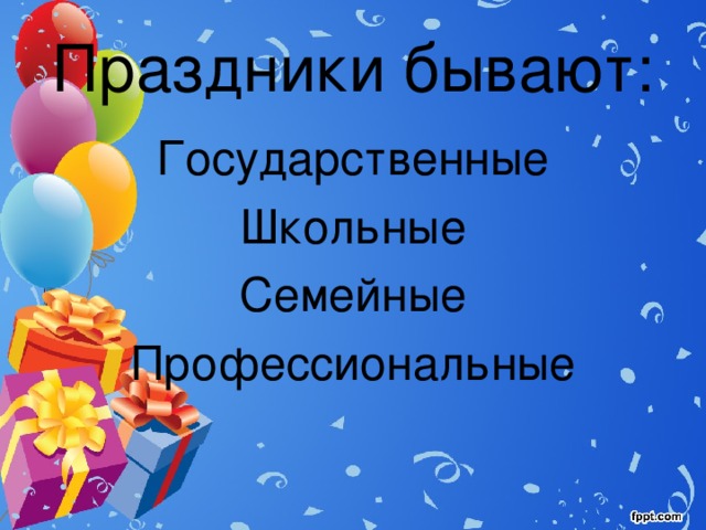 Праздники бывают: Государственные Школьные Семейные Профессиональные 