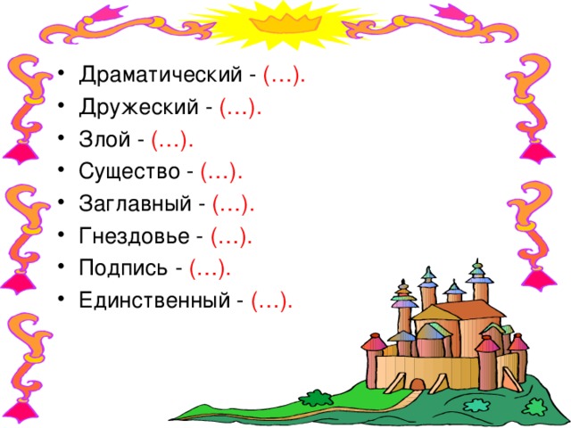 Драматический - (…). Дружеский - (…). Злой - (…). Существо - (…). Заглавный - (…). Гнездовье - (…). Подпись - (…). Единственный - (…). 