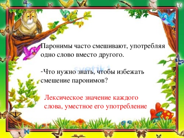 Паронимы часто смешивают, употребляя одно слово вместо другого. Что нужно знать, чтобы избежать смешение паронимов?   Лексическое значение каждого  слова, уместное его употребление 