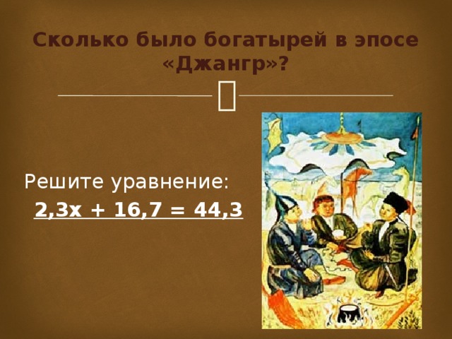 Сколько было богатырей в эпосе «Джангр»? Решите уравнение: 2,3х + 16,7 = 44,3 