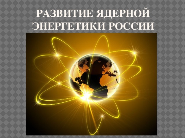 Развитие Ядерной энергетики России 