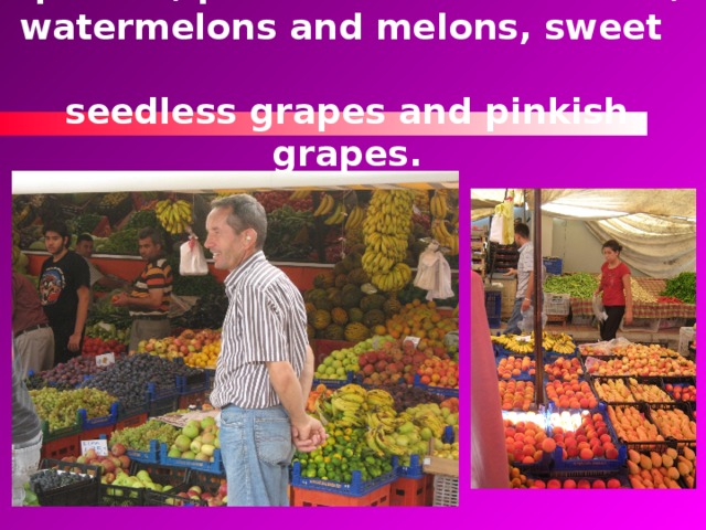 … lemons, strawberries, plums, apricots, peaches and nectarines, watermelons and melons, sweet   seedless grapes and pinkish grapes. 
