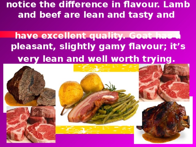 Moving on to the meat stalls, you’ll see plenty of red carcasses. Meat is eaten very fresh, and you may well notice the difference in flavour. Lamb and beef are lean and tasty and   have excellent quality. Goat has a pleasant, slightly gamy flavour; it’s very lean and well worth trying.  