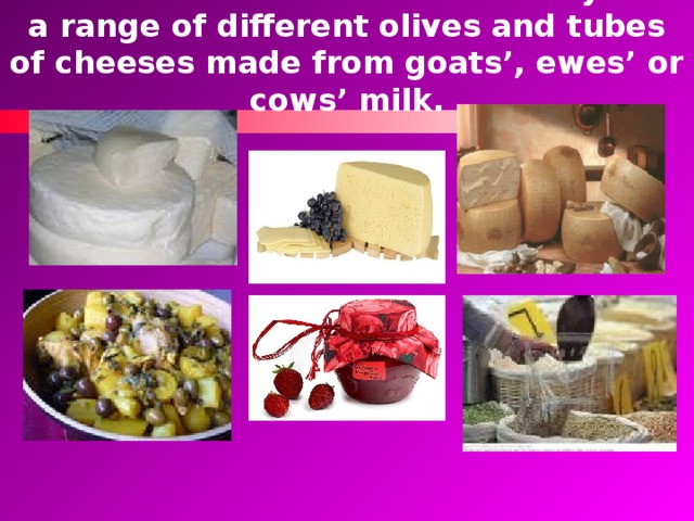 The delicatessen stall sells honey and a range of different olives and tubes of cheeses made from goats’, ewes’ or cows’ milk. 