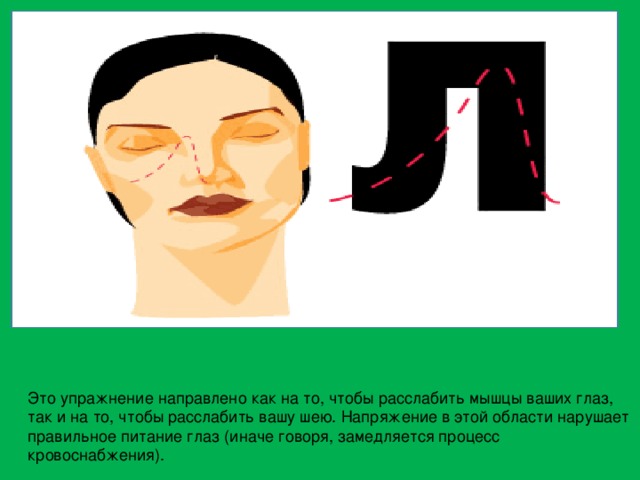Это упражнение направлено как на то, чтобы расслабить мышцы ваших глаз, так и на то, чтобы расслабить вашу шею. Напряжение в этой области нарушает правильное питание глаз (иначе говоря, замедляется процесс кровоснабжения). 