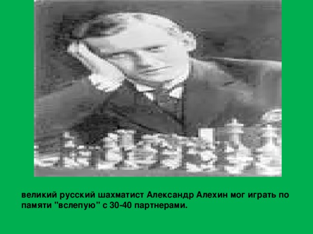 великий русский шахматист Александр Алехин мог играть по памяти 