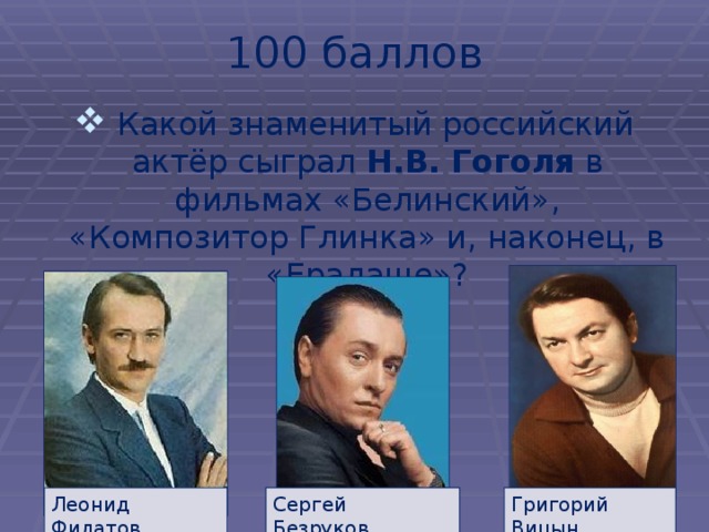 100  баллов  Какой знаменитый российский актёр сыграл Н.В. Гоголя в фильмах «Белинский», «Композитор Глинка» и, наконец, в «Ералаше»? Леонид Филатов Сергей Безруков Григорий Вицын 