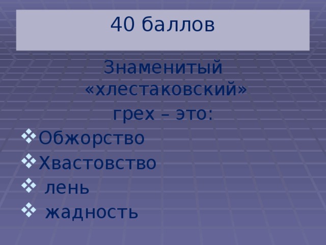 40  баллов Знаменитый «хлестаковский» грех – это: Обжорство Хвастовство  лень  жадность 