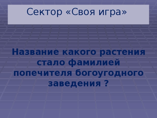 Сектор «Своя игра» Название какого растения стало фамилией попечителя богоугодного заведения ? 