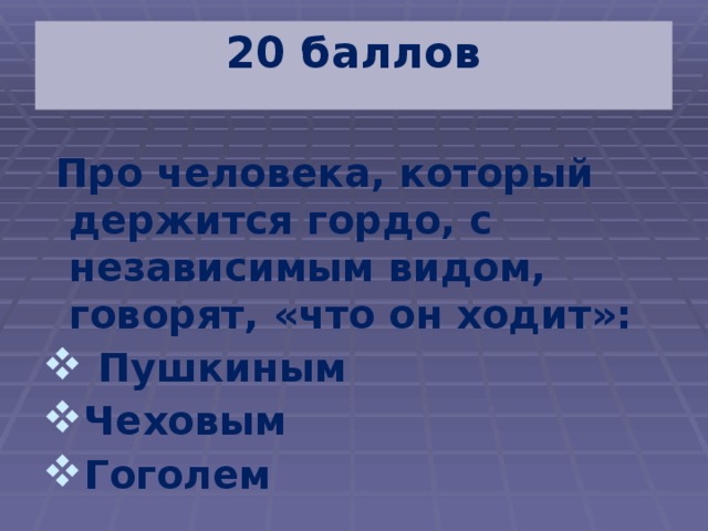 20 баллов  Про человека, который держится гордо, с независимым видом, говорят, «что он ходит»:  Пушкиным Чеховым Гоголем    