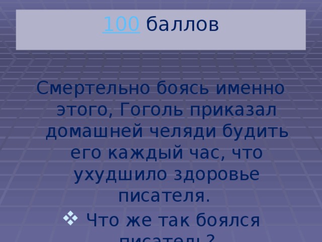 100  баллов Смертельно боясь именно этого, Гоголь приказал домашней челяди будить его каждый час, что ухудшило здоровье писателя.  Что же так боялся писатель? 