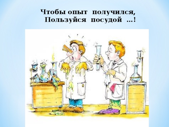 Чтобы опыт получился, Пользуйся посудой …! 