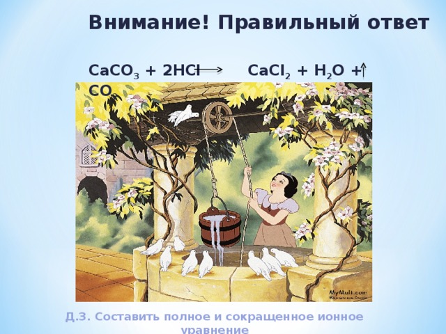 Внимание! Правильный ответ СаСО 3 + 2HCl  CaCl 2 + H 2 O  + CO 2 Д.З. Составить полное и сокращенное ионное уравнение 