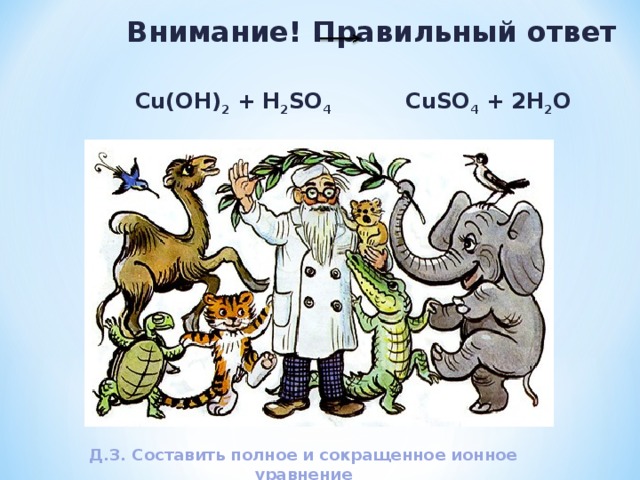 Внимание! Правильный ответ Cu(OH) 2 + H 2 SO 4 CuSO 4 + 2 H 2 O Д.З. Составить полное и сокращенное ионное уравнение 