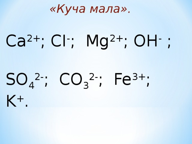 «Куча мала». Ca 2+ ; CI - ; Mg 2+ ; OH -   ; SO 4 2- ; CO 3 2- ; Fe 3+ ; K + .  