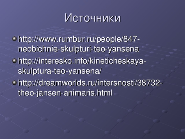 Источники http://www.rumbur.ru/people/847-neobichnie-skulpturi-teo-yansena http://interesko.info/kineticheskaya-skulptura-teo-yansena/ http://dreamworlds.ru/intersnosti/38732-theo-jansen-animaris.html 