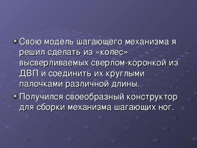 Свою модель шагающего механизма я решил сделать из «колес» высверливаемых сверлом-коронкой из ДВП и соединить их круглыми палочками различной длины. Получился своеобразный конструктор для сборки механизма шагающих ног. 