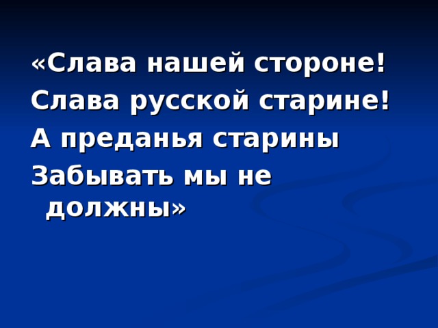 «Слава нашей стороне! Слава русской старине! А преданья старины Забывать мы не должны» 