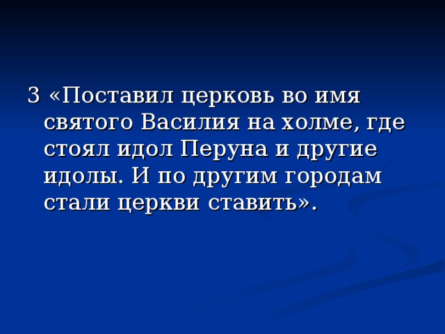 3 «Поставил церковь во имя святого Василия на холме, где стоял идол Перуна и другие идолы. И по другим городам стали церкви ставить». 