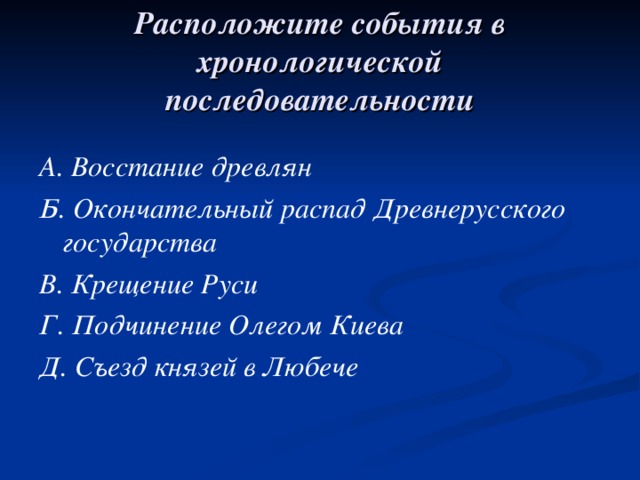 Расположите события в хронологической последовательности А. Восстание древлян Б. Окончательный распад Древнерусского государства В. Крещение Руси Г. Подчинение Олегом Киева Д. Съезд князей в Любече 