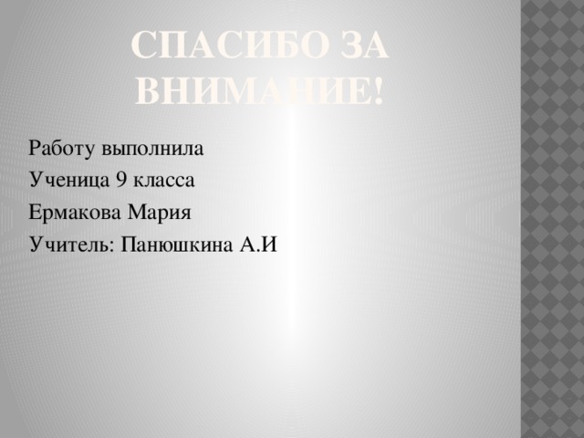 Спасибо за внимание! Работу выполнила Ученица 9 класса Ермакова Мария Учитель: Панюшкина А.И 