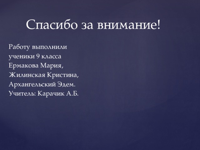 Спасибо за внимание! Работу выполнили ученики 9 класса Ермакова Мария, Жилинская Кристина, Архангельский Эдем. Учитель: Карачик А.Б. 