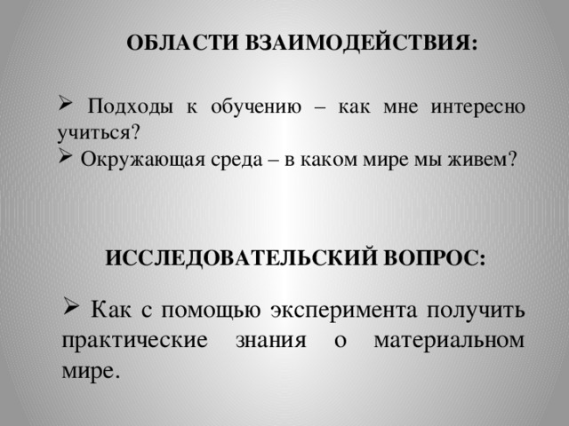 ОБЛАСТИ ВЗАИМОДЕЙСТВИЯ:  Подходы к обучению – как мне интересно учиться?  Окружающая среда – в каком мире мы живем? ИССЛЕДОВАТЕЛЬСКИЙ ВОПРОС:  Как с помощью эксперимента получить практические знания о материальном мире. 