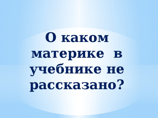 О каком материке в учебнике не рассказано? 