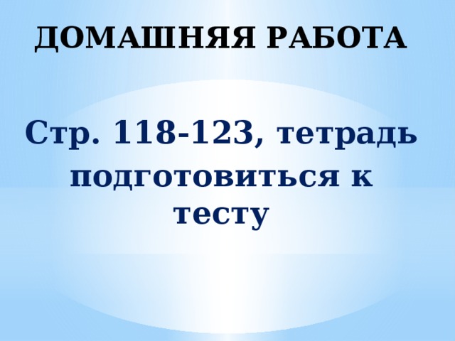 ДОМАШНЯЯ РАБОТА Стр. 118-123, тетрадь подготовиться к тесту 