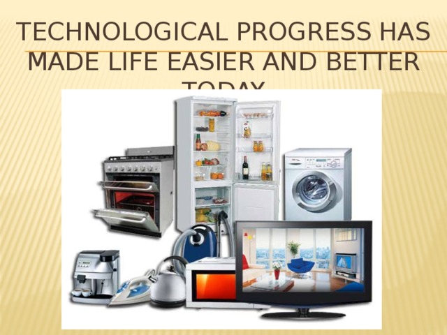 Technological progress has made life easier and better today 