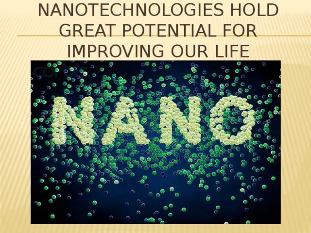 Nanotechnologies hold great potential for improving our life 