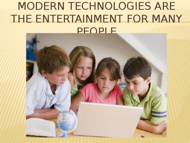 Modern technologies are the entertainment for many people 