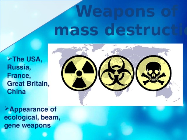 Weapons of mass destruction The USA, Russia, France, Great Britain, China  Appearance of ecological, beam, gene weapons  