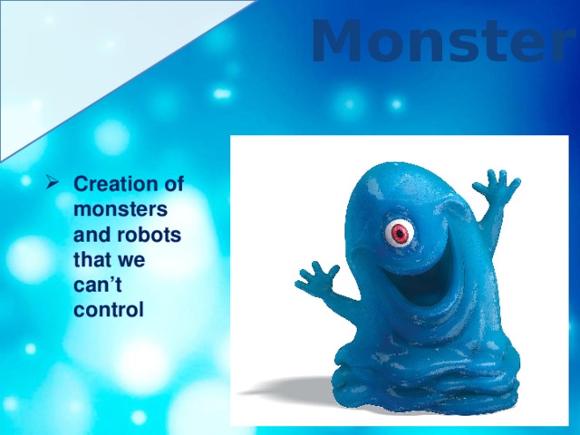 Monsters Creation of monsters and robots that we can’t control 
