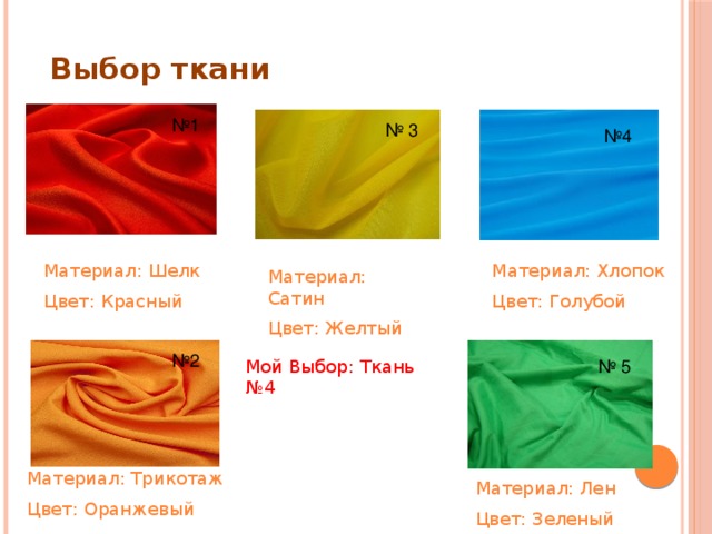 Выбор ткани № 1 № 3 № 4 Материал: Хлопок Материал: Шелк Цвет: Голубой Цвет: Красный Материал: Сатин Цвет: Желтый № 2 № 5 Мой Выбор: Ткань №4 Материал: Трикотаж Цвет: Оранжевый Материал: Лен Цвет: Зеленый 