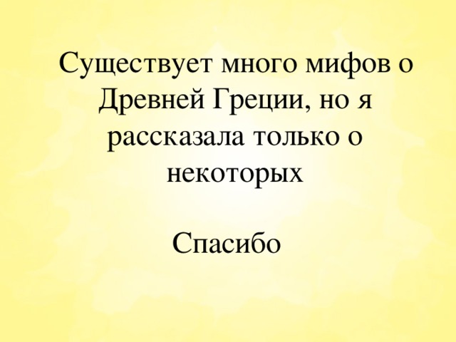  Существует много мифов о Древней Греции, но я рассказала только о некоторых Спасибо 