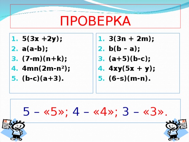 ПРОВЕРКА 5(3х +2у) ; a(a-b); (7-m)(n+k); 4mn(2m-n²); (b-c)(a+3). 3(3n + 2m); b(b – a); (a+5)(b-c); 4xy(5x + y); (6–s)(m-n). 5 – «5»; 4 – «4»; 3 – «3». 