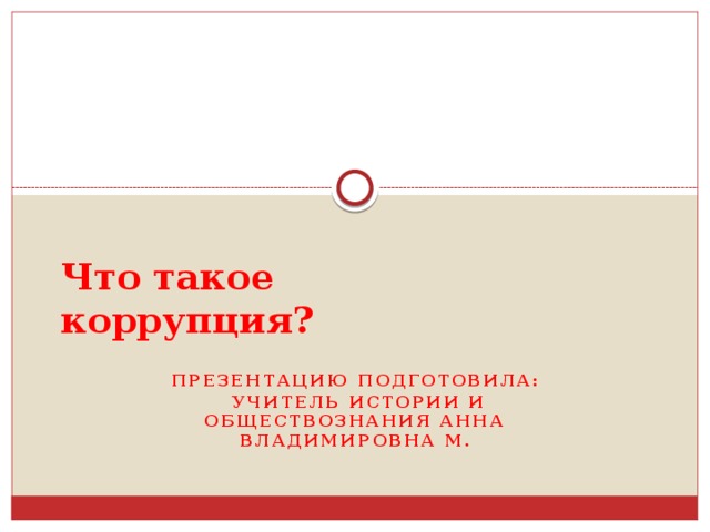 Что такое коррупция? Презентацию подготовила:  учитель истории и обществознания Анна Владимировна М. 