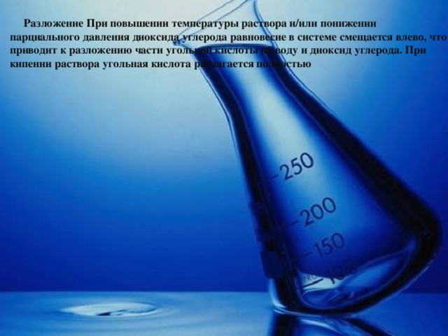  Разложение При повышении температуры раствора и/или понижении парциального давления диоксида углерода равновесие в системе смещается влево, что приводит к разложению части угольной кислоты на воду и диоксид углерода. При кипении раствора угольная кислота разлагается полностью 