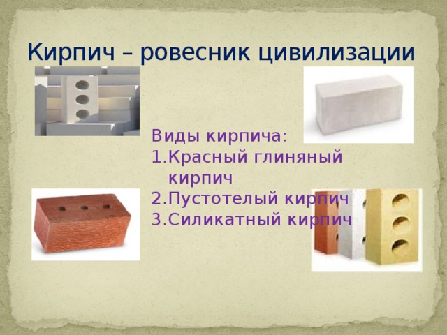 Кирпич – ровесник цивилизации Виды кирпича: Красный глиняный кирпич Пустотелый кирпич Силикатный кирпич 