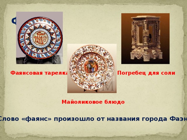 Фаянс Фаянсовая тарелка Погребец для соли Майоликовое блюдо Слово «фаянс» произошло от названия города Фаэнца. 