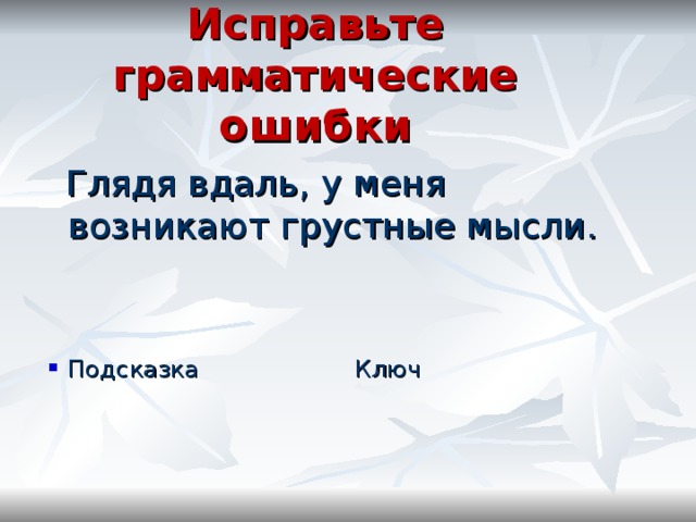 Исправьте грамматические ошибки  Глядя вдаль, у меня возникают грустные мысли. Подсказка  Ключ 