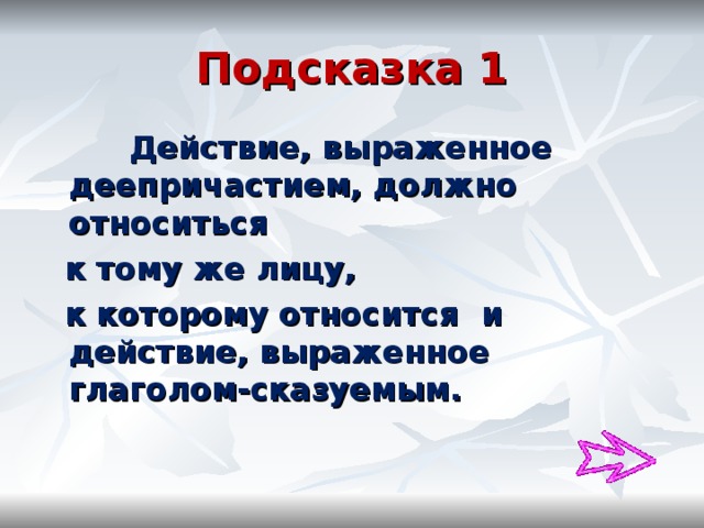 Подсказка 1  Действие, выраженное деепричастием, должно относиться  к тому же лицу,  к которому относится и действие, выраженное глаголом-сказуемым. 