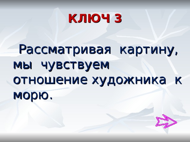 КЛЮЧ 3  Рассматривая картину, мы чувствуем отношение художника к морю. 
