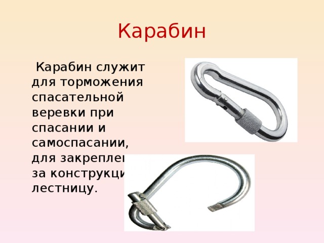  Карабин  Карабин служит для торможения спасательной веревки при спасании и самоспасании, для закрепления за конструкции и лестницу. 